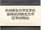 杭州新东方烹饪学校官网(杭州新东方烹饪学校网站)