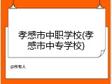 孝感市中职学校(孝感市中专学校)