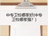 中专卫校哪家好(中专卫校哪家强？)