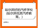 哈尔滨好的汽修学校(哈尔滨优质汽修教育。)