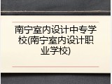 南宁室内设计中专学校(南宁室内设计职业学校)