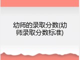 幼师的录取分数(幼师录取分数标准)