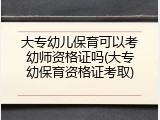 大专幼儿保育可以考幼师资格证吗(大专幼保育资格证考取)
