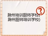 滁州培训厨师学校(滁州厨师培训学校)