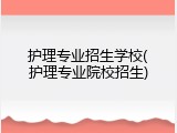 护理专业招生学校(护理专业院校招生)
