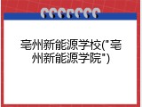亳州新能源学校("亳州新能源学院")