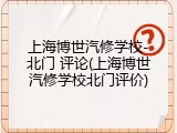 上海博世汽修学校-北门 评论(上海博世汽修学校北门评价)