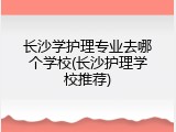 长沙学护理专业去哪个学校(长沙护理学校推荐)