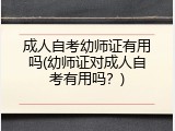 成人自考幼师证有用吗(幼师证对成人自考有用吗？)