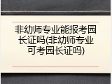 非幼师专业能报考园长证吗(非幼师专业可考园长证吗)