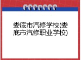 娄底市汽修学校(娄底市汽修职业学校)