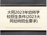 大同2023年幼师学校招生条件(2023大同幼师招生要求)