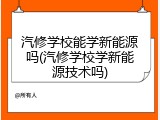 汽修学校能学新能源吗(汽修学校学新能源技术吗)