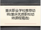 重庆职业学校推荐幼师(重庆优质职校幼师课程精选)