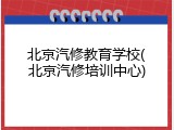 北京汽修教育学校(北京汽修培训中心)