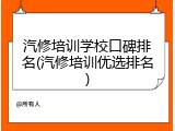 汽修培训学校口碑排名(汽修培训优选排名)