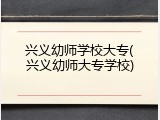 兴义幼师学校大专(兴义幼师大专学校)