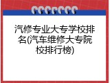 汽修专业大专学校排名(汽车维修大专院校排行榜)