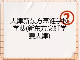 天津新东方烹饪学校学费(新东方烹饪学费天津)
