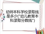 幼师本科学校录取线是多少("幼儿教育本科录取分数线")