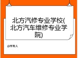 北方汽修专业学校(北方汽车维修专业学院)