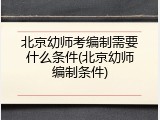 北京幼师考编制需要什么条件(北京幼师编制条件)