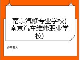 南京汽修专业学校(南京汽车维修职业学校)