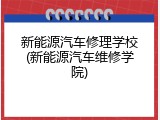 新能源汽车修理学校(新能源汽车维修学院)