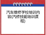 汽车维修学校培训内容(汽修技能培训课程)