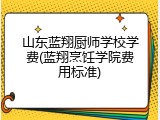 山东蓝翔厨师学校学费(蓝翔烹饪学院费用标准)