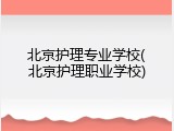 北京护理专业学校(北京护理职业学校)