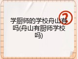 学厨师的学校舟山有吗(舟山有厨师学校吗)