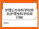 护理公办专科学校排名(护理专科学校排行榜)