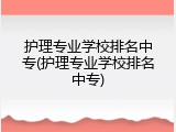 护理专业学校排名中专(护理专业学校排名中专)