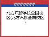 北方汽修学校全国校区(北方汽修全国校区)