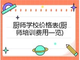 厨师学校价格表(厨师培训费用一览)