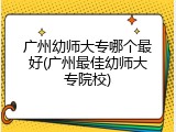 广州幼师大专哪个最好(广州最佳幼师大专院校)
