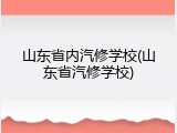山东省内汽修学校(山东省汽修学校)