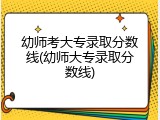 幼师考大专录取分数线(幼师大专录取分数线)