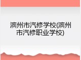 滨州市汽修学校(滨州市汽修职业学校)