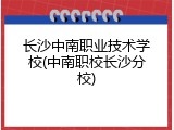 长沙中南职业技术学校(中南职校长沙分校)