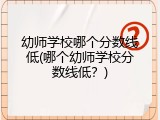 幼师学校哪个分数线低(哪个幼师学校分数线低？)
