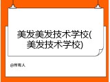 美发美发技术学校(美发技术学校)