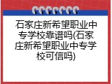 石家庄新希望职业中专学校靠谱吗(石家庄新希望职业中专学校可信吗)