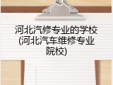 河北汽修专业的学校(河北汽车维修专业院校)