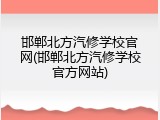 邯郸北方汽修学校官网(邯郸北方汽修学校官方网站)