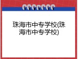 珠海市中专学校(珠海市中专学校)
