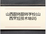 山西厨师厨师学校(山西烹饪技术培训)