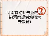 河南有幼师专业的大专(河南提供幼师大专教育)