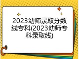 2023幼师录取分数线专科(2023幼师专科录取线)